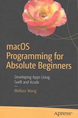 macOS Programming for Absolute Beginners : Developing Apps Using Swift and Xc...