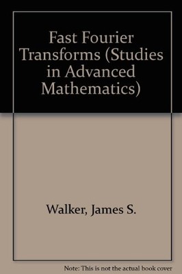 FAST FOURIER TRANSFORMS (STUDIES IN ADVANCED MATHEMATICS) By James S. Walker