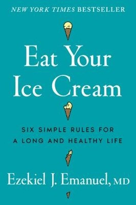 Eat Your Ice Cream : Six Simple Rules for a Long and Healthy Life