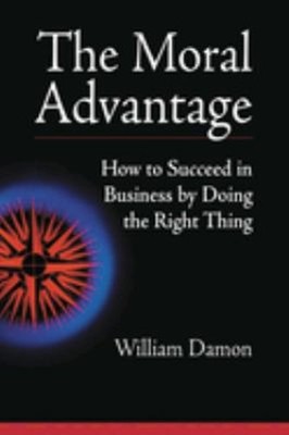 The Moral Advantage : How to Succeed in Business by Doing the Rig