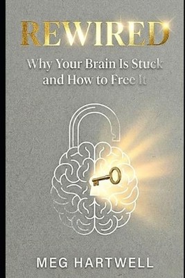 Rewired: Why Your Brain Is Stuck and How to Free It.: The 5-Step R.E.S.E.T. Fram