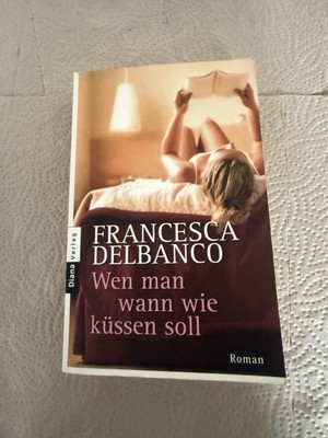 Wen man wann wie küssen soll: Roman Delbanco, Francesca: | Buch |