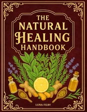 The Natural Healing Handbook: Powerful Natural Remedies to Relieve Pain, Improve