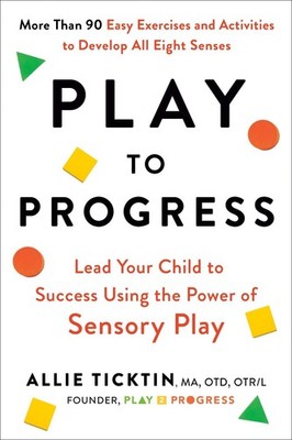 Play to Progress: Lead Your Child to Success Using the Power of Sensory Play by