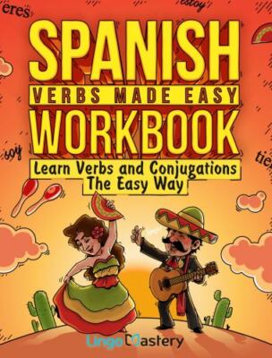 Spanish Verbs Made Easy Workbook: Learn Verbs and Conjugations The Easy Way, ...