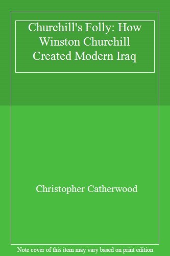 Churchill's Folly: How Winston Churchill Created Modern Iraq By .9780786715572