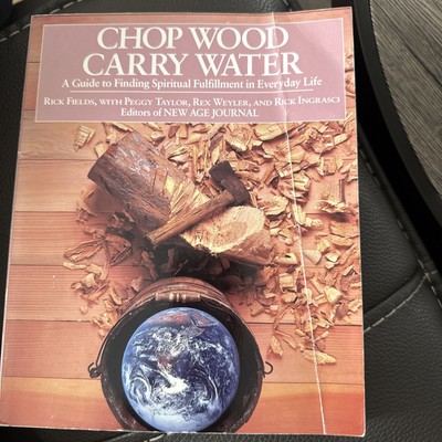 Chop Wood, Carry Water: A Guide to Finding Spiritual Fulfillment in Every - GOOD