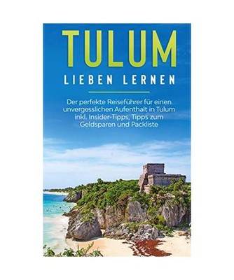 Tulum lieben lernen: Der perfekte Reiseführer für einen unvergesslichen Aufent