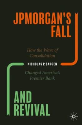 Jpmorgan s Fall and Revival : How the Wave of Consolidation Changed America s...