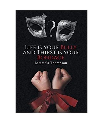 Life Is Your Bully and Thirst Is Your Bondage, Latamala D. Thompson