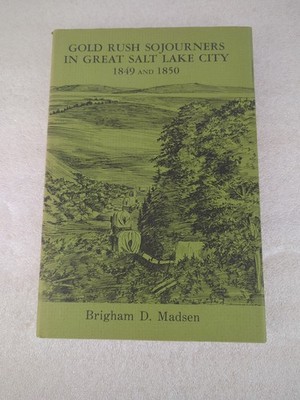  Gold Rush Sojourners in Great Salt Lake City 1849-1850 by Brigham D. Madsen