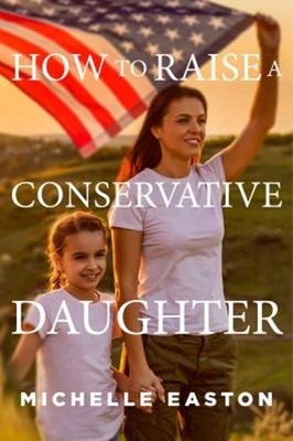 How to Raise a Conservative Daughter Hardcover Michelle Easton
