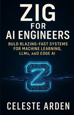Zig for AI Engineers: Build Blazing-Fast Systems for Machine Learning, LLMs, and