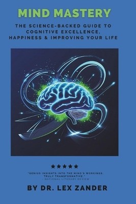 Mind Mastery: The Science-Backed Guide to Cognitive Excellence, Happiness, & Tra