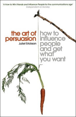 The Art of Persuasion: How to Influence People and Get What You Want by Juliet E