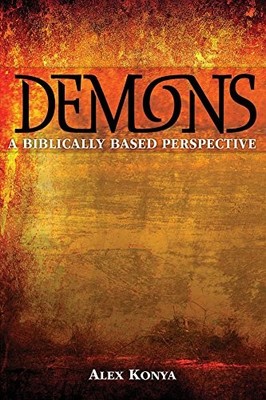 DEMONS: A BIBLICALLY BASED PERSPECTIVE (2ND EDITION) By Alex Konya **BRAND NEW**