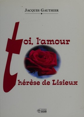 Toi, l'Amour, Therese de Lisieux Jacques Gauthier