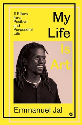 My Life Is Art: 11 Pillars for a Positive and Purposeful Life by Emmanuel Jal Ha