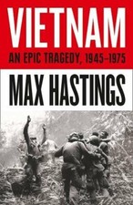 Vietnam: An Epic Tragedy: 1945-1975 By Max Hastings