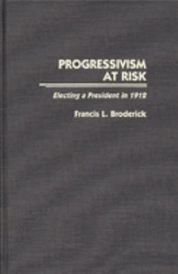 Progressivism at Risk : Electing a President in 1912 Francis L. B