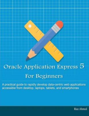 Oracle Application Express 5 For Beginners (B/W Edition): Develop Web Apps ...