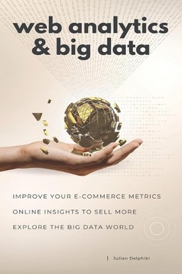 Web Analytics & Big Data: Improve your e-Commerce metrics, online insights to se