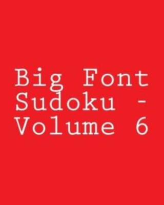 Big Font Sudoku - Volume 6: Easy To Read, Large Grid Sudoku Puzzles