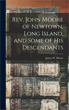 Rev. John Moore of Newtown, Long Island, and Some of his Descendants (Hardback o