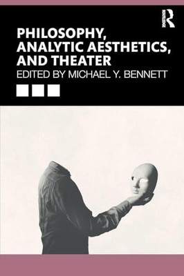 Philosophy, Analytic Aesthetics, and Theater by Michael Y. Bennett NEW