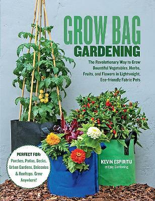 Grow Bag Gardening: The Revolutionary Way to Grow Bountiful Vegetables,...