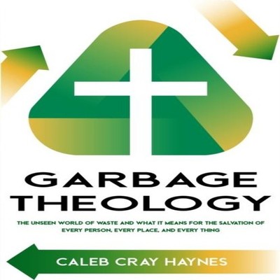 Garbage Theology The Unseen World of Waste and What It Means for