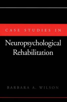 Case Studies in Neuropsychological Rehabilitation by Barbara A Wilson: Used