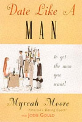 Date Like a Man... : ... to Get the Man You Want Jodie, Moore, My