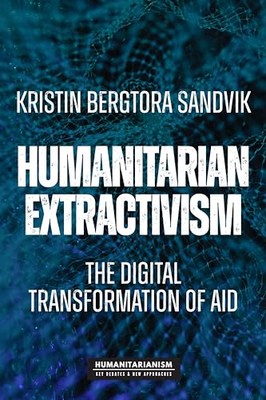 Kristin Bergtora San - Humanitarian Extractivism   The Digital Transfo - X555z