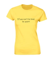 IF YOU CAN'T BE KIND BE QUIET LADIES T SHIRT FUNNY DESIGN JOKE PRINTED SLOGAN