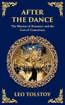 After The Dance: The Illusion of Romance and the Cost of Conscience by Leo Tolst