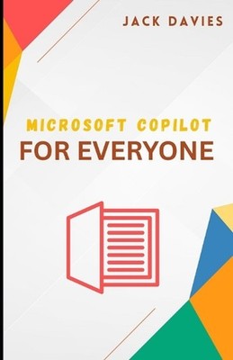 Microsoft Copilot for Everyone: A Beginner's Guide to Working Smarter with AI by