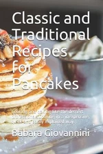 Classic and Traditional Recipes for Pancakes: Cooking and baking like the desser