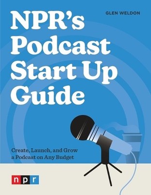NPR's Podcast Start Up Guide: Create, Launch, and Grow a Podcast on Any Budget b