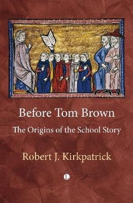 Before Tom Brown: The Origins of the School Story by Robert Kirkpatrick: New