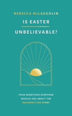 Is Easter Unbelievable? Four Questions Everyone Should Ask About the Resurre...