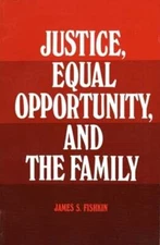 Justice, Equal Opportunity and the Family by James S Fishkin: New