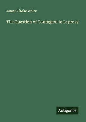 The Question of Contagion in Leprosy James Clarke White