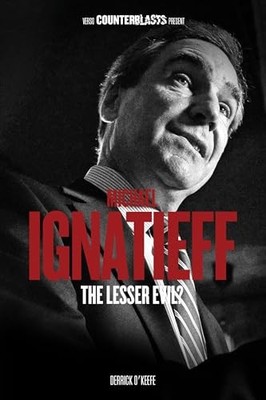 Michael Ignatieff: The Lesser Evil?..., Derrick O'Keefe
