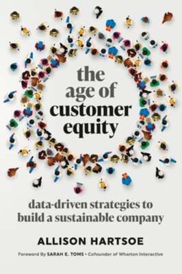 The Age of Customer Equity: Data-Driven Strategies to Build a Sustainable: New