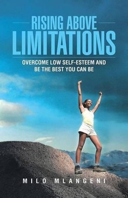 Rising Above Limitations: Overcome Low Self-Esteem and Be the Best You Can Be by