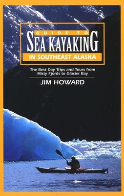 Guide to Sea Kayaking in Southeast Alaska: The Best Trips and Tours from Mis...