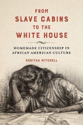 From Slave Cabins to the White House: Homemade Citizenship in African Americ...