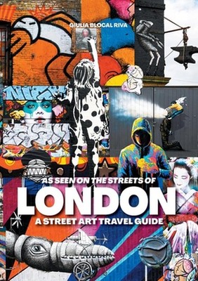 As Seen on the Streets of London: A Street Art Travel Guide by Giulia Blocal Riv