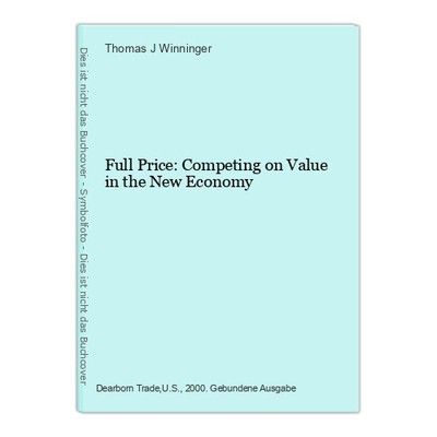 Full Price: Competing on Value in the New Economy Winninger, Thomas J.: